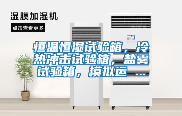 恒溫恒濕試驗箱，冷熱沖擊試驗箱，鹽霧試驗箱，模擬運 ...