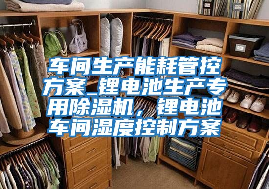 車間生產(chǎn)能耗管控方案_鋰電池生產(chǎn)專用除濕機,鋰電池車間濕度控制方案