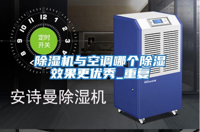 除濕機與空調(diào)哪個除濕效果更優(yōu)秀_重復(fù)