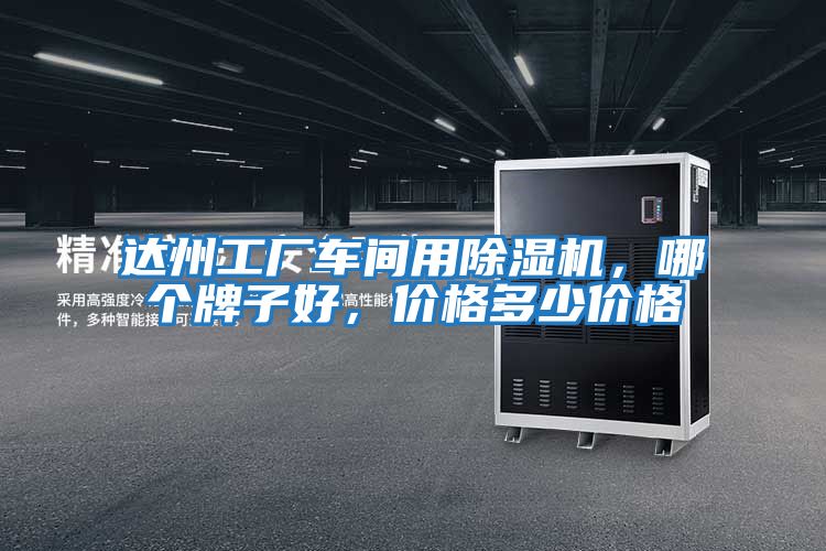 達(dá)州工廠車間用除濕機，哪個牌子好，價格多少價格