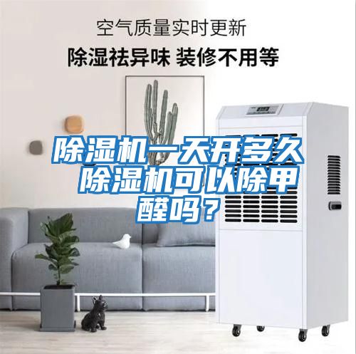 除濕機一天開多久 除濕機可以除甲醛嗎？