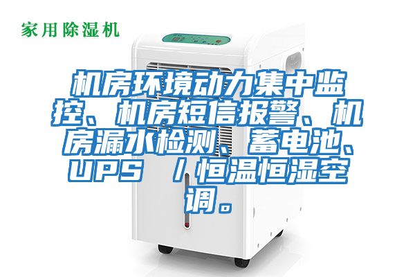 機房環境動力集中監控、機房短信報警、機房漏水檢測、蓄電池、UPS /恒溫恒濕空調。