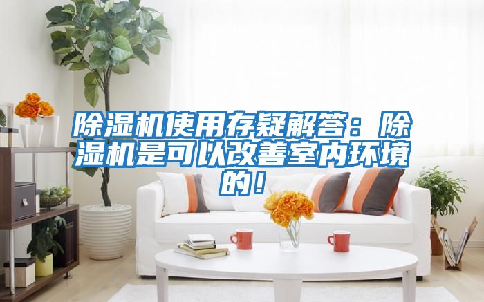 除濕機使用存疑解答：除濕機是可以改善室內環(huán)境的！