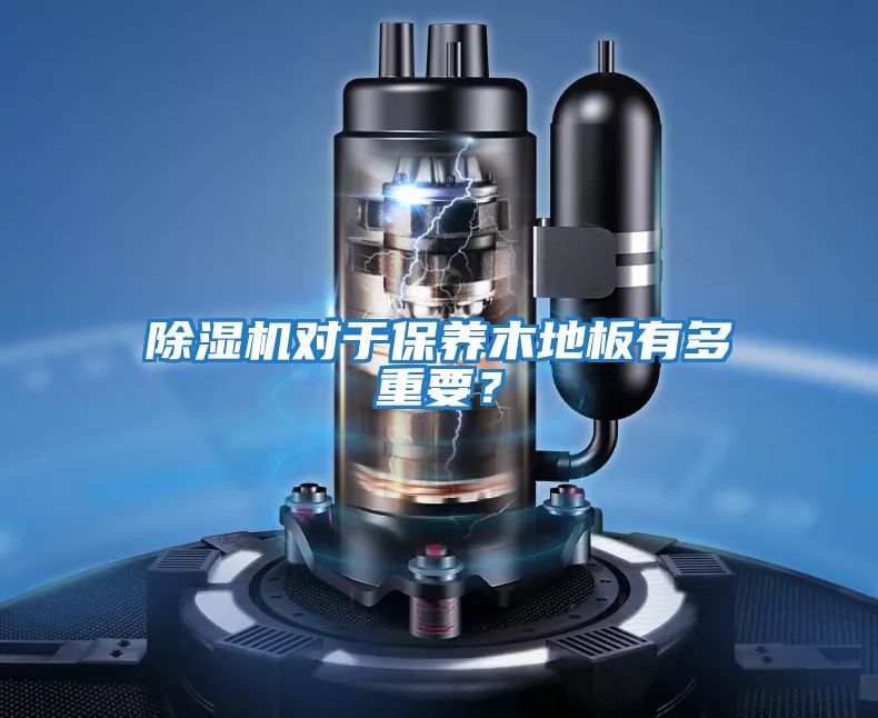 除濕機對于保養(yǎng)木地板有多重要？