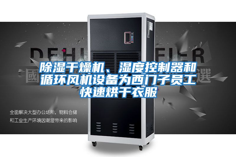 除濕干燥機、濕度控制器和循環(huán)風機設備為西門子員工快速烘干衣服