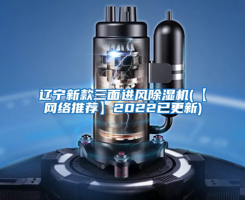 遼寧新款三面進風除濕機(【網絡推薦】2022已更新)