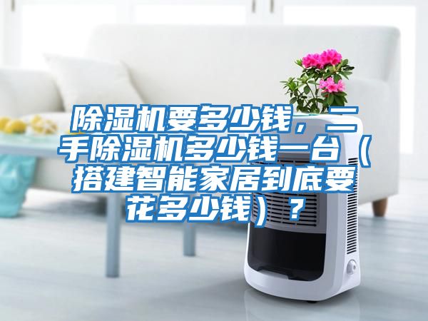 除濕機要多少錢，二手除濕機多少錢一臺（搭建智能家居到底要花多少錢）？