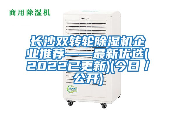 長(zhǎng)沙雙轉(zhuǎn)輪除濕機(jī)企業(yè)推薦——最新優(yōu)選(2022已更新)(今日／公開)