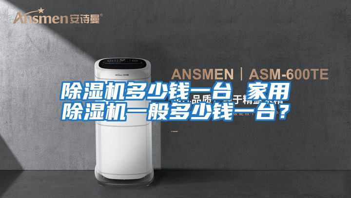 除濕機多少錢一臺 家用除濕機一般多少錢一臺？